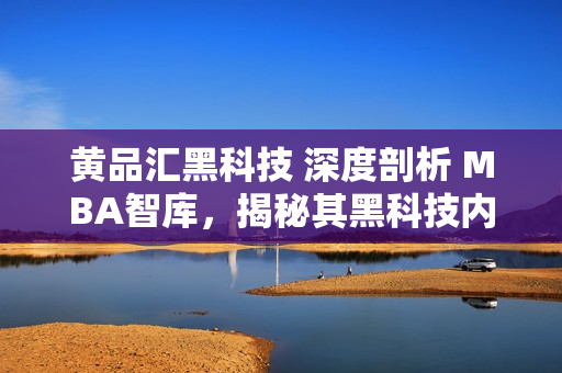 黃品匯黑科技 深度剖析 MBA智庫(kù)，揭秘其黑科技內(nèi)幕