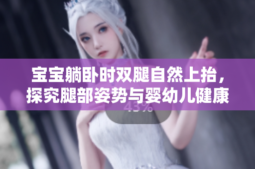 寶寶躺臥時(shí)雙腿自然上抬，探究腿部姿勢(shì)與嬰幼兒健康的關(guān)系