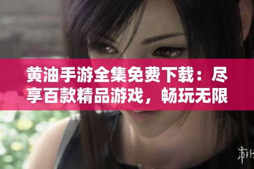 黃油手游全集免費(fèi)下載：盡享百款精品游戲，暢玩無(wú)限樂(lè)趣