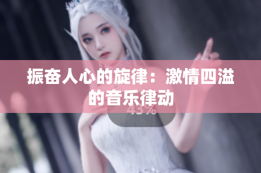 振奮人心的旋律：激情四溢的音樂(lè)律動(dòng)