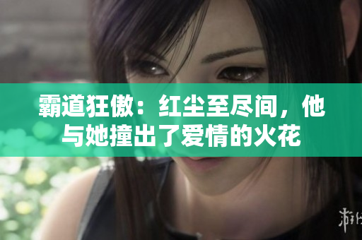 霸道狂傲：紅塵至盡間，他與她撞出了愛(ài)情的火花