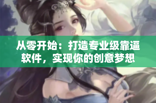 從零開(kāi)始：打造專業(yè)級(jí)靠逼軟件，實(shí)現(xiàn)你的創(chuàng)意夢(mèng)想