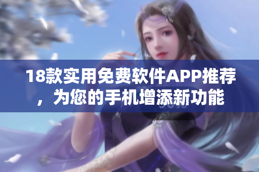 18款實(shí)用免費(fèi)軟件APP推薦，為您的手機(jī)增添新功能