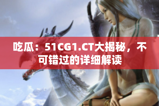 吃瓜：51CG1.CT大揭秘，不可錯(cuò)過的詳細(xì)解讀