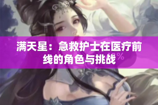 滿(mǎn)天星：急救護(hù)士在醫(yī)療前線的角色與挑戰(zhàn)