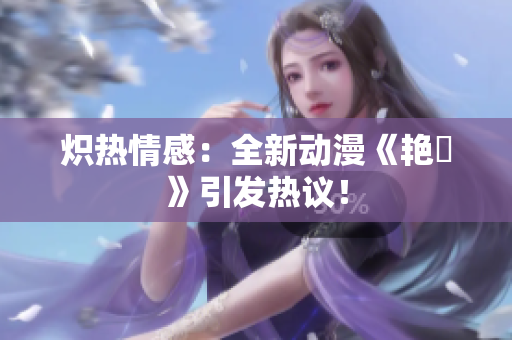 熾熱情感：全新動(dòng)漫《艷鉧》引發(fā)熱議！