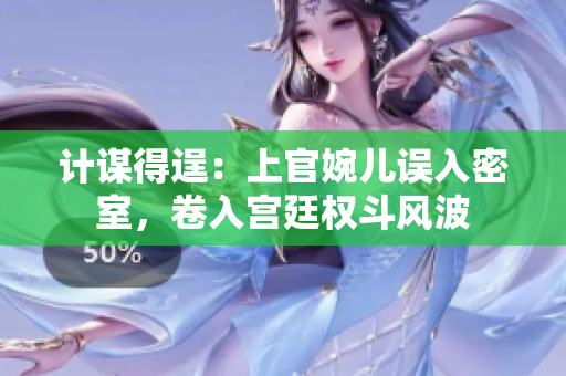 計(jì)謀得逞：上官婉兒誤入密室，卷入宮廷權(quán)斗風(fēng)波