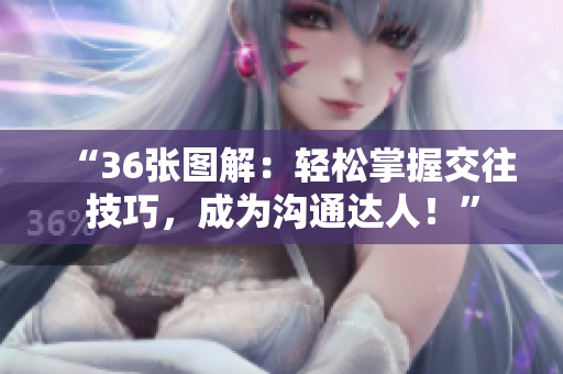 “36張圖解：輕松掌握交往技巧，成為溝通達(dá)人！”