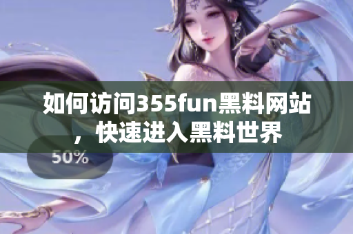 如何訪問355fun黑料網(wǎng)站，快速進(jìn)入黑料世界