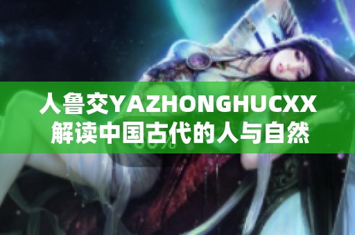 人魯交YAZHONGHUCXX 解讀中國古代的人與自然關系