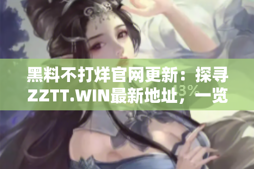 黑料不打烊官網(wǎng)更新：探尋ZZTT.WIN最新地址，一覽最熱爆料！