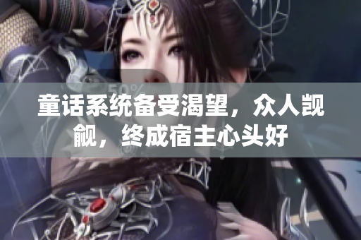童話系統(tǒng)備受渴望，眾人覬覦，終成宿主心頭好