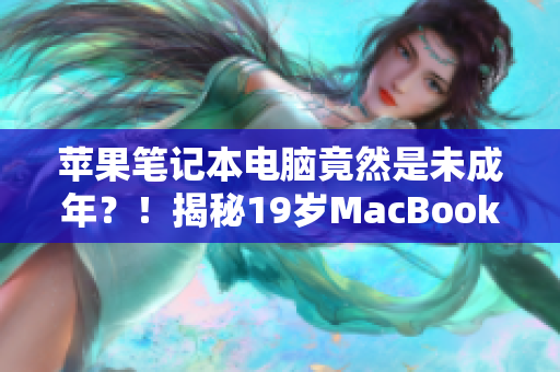 蘋果筆記本電腦竟然是未成年？！揭秘19歲MacBook Pro的驚人故事