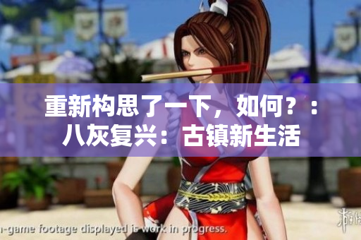 重新構(gòu)思了一下，如何？：八灰復(fù)興：古鎮(zhèn)新生活