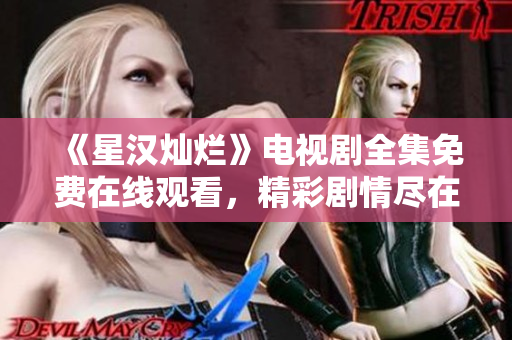 《星漢燦爛》電視劇全集免費在線觀看，精彩劇情盡在其中