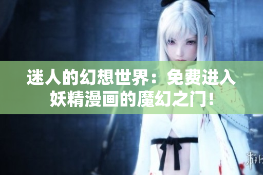 迷人的幻想世界：免費(fèi)進(jìn)入妖精漫畫的魔幻之門！