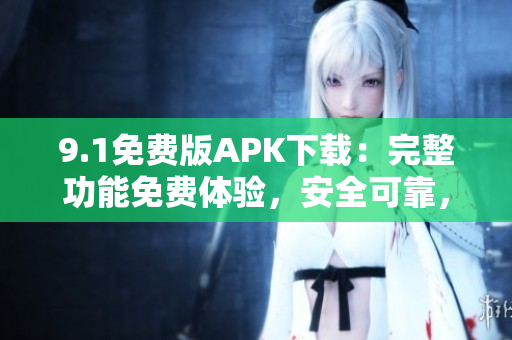 9.1免費(fèi)版APK下載：完整功能免費(fèi)體驗(yàn)，安全可靠，輕松獲取應(yīng)用程序