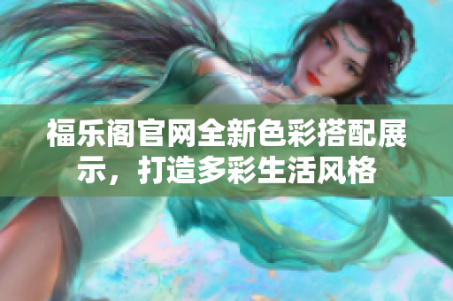 福樂閣官網(wǎng)全新色彩搭配展示，打造多彩生活風格