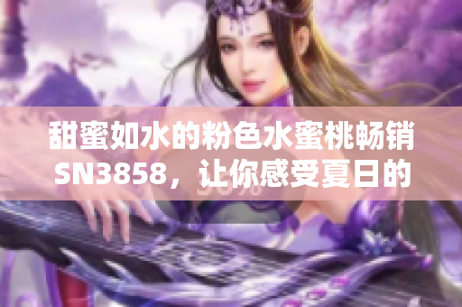 甜蜜如水的粉色水蜜桃暢銷SN3858，讓你感受夏日的芬芳