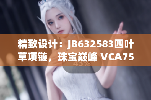 精致設(shè)計(jì)：JB632583四葉草項(xiàng)鏈，珠寶巔峰 VCA750 閃耀魅力