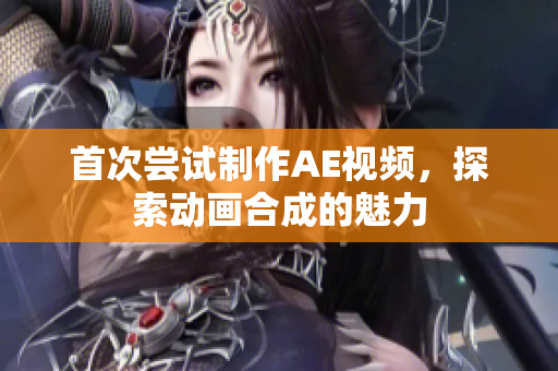 首次嘗試制作AE視頻，探索動(dòng)畫合成的魅力