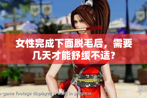女性完成下面脫毛后，需要幾天才能舒緩不適？