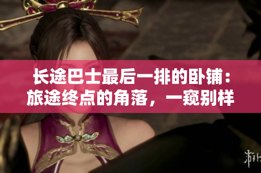 長途巴士最后一排的臥鋪：旅途終點的角落，一窺別樣風景