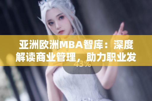 亞洲歐洲MBA智庫：深度解讀商業(yè)管理，助力職業(yè)發(fā)展