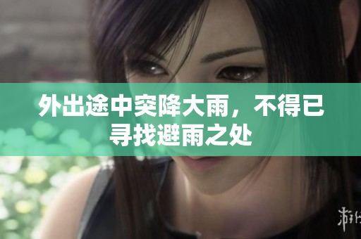 外出途中突降大雨，不得已尋找避雨之處