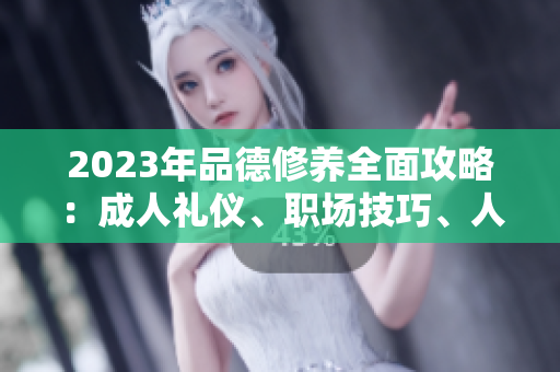 2023年品德修養(yǎng)全面攻略：成人禮儀、職場技巧、人際關(guān)系等全方位涵蓋