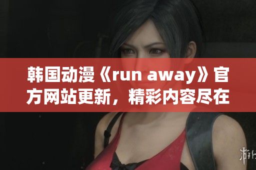 韓國動漫《run away》官方網(wǎng)站更新，精彩內(nèi)容盡在眼前