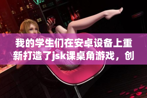 我的學(xué)生們?cè)诎沧吭O(shè)備上重新打造了jsk課桌角游戲，創(chuàng)造了全新的游戲體驗(yàn)