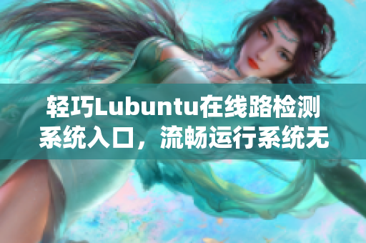 輕巧Lubuntu在線(xiàn)路檢測(cè)系統(tǒng)入口，流暢運(yùn)行系統(tǒng)無(wú)壓力