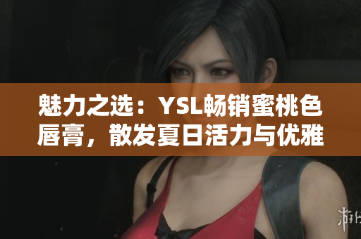 魅力之選：YSL暢銷(xiāo)蜜桃色唇膏，散發(fā)夏日活力與優(yōu)雅魅力