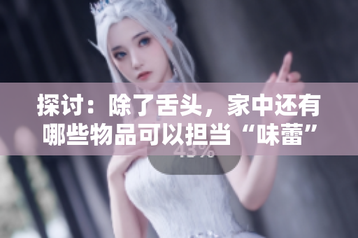 探討：除了舌頭，家中還有哪些物品可以擔當“味蕾”的角色？