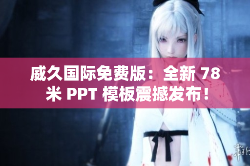 威久國際免費(fèi)版：全新 78 米 PPT 模板震撼發(fā)布！