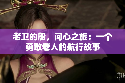 老衛(wèi)的船，河心之旅：一個勇敢老人的航行故事