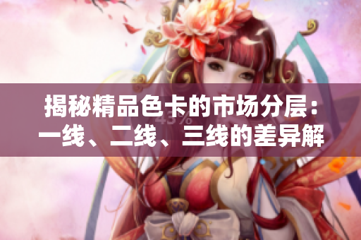 揭秘精品色卡的市場分層：一線、二線、三線的差異解析