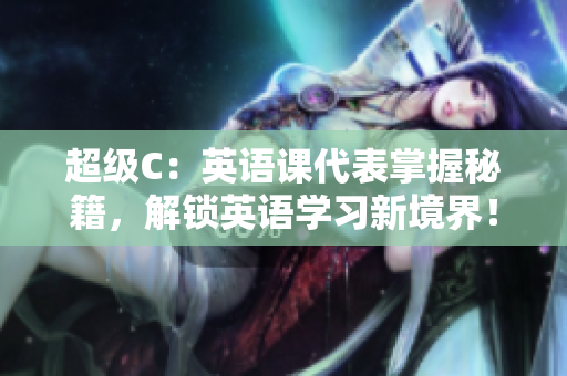 超級C：英語課代表掌握秘籍，解鎖英語學(xué)習(xí)新境界！