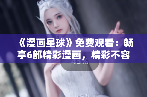 《漫畫星球》免費(fèi)觀看：暢享6部精彩漫畫，精彩不容錯(cuò)過