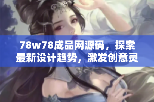 78w78成品網(wǎng)源碼，探索最新設(shè)計(jì)趨勢，激發(fā)創(chuàng)意靈感