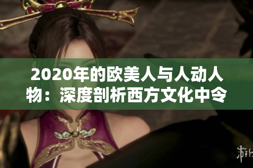 2020年的歐美人與人動人物：深度剖析西方文化中令人感動的人與事