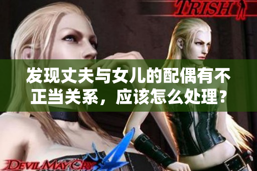 發(fā)現(xiàn)丈夫與女兒的配偶有不正當關系，應該怎么處理？