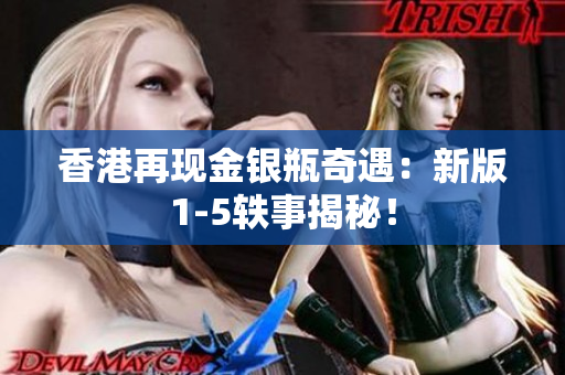 香港再現(xiàn)金銀瓶奇遇：新版1-5軼事揭秘！