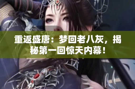 重返盛唐：夢(mèng)回老八灰，揭秘第一回驚天內(nèi)幕！