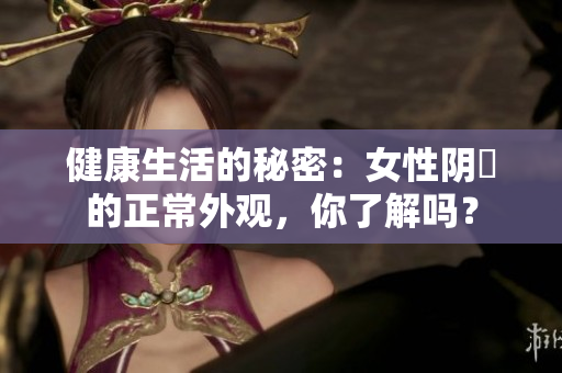 健康生活的秘密：女性陰脣的正常外觀，你了解嗎？