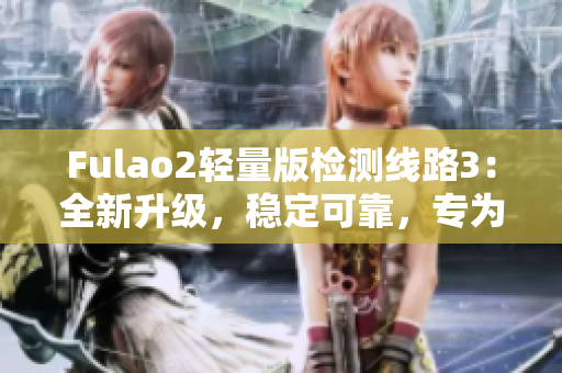 Fulao2輕量版檢測(cè)線(xiàn)路3：全新升級(jí)，穩(wěn)定可靠，專(zhuān)為您打造