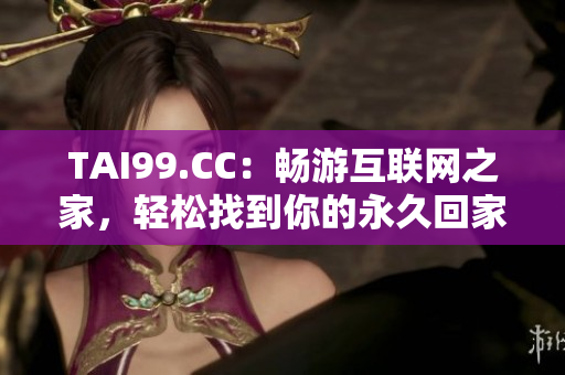 TAI99.CC：暢游互聯(lián)網(wǎng)之家，輕松找到你的永久回家地址！