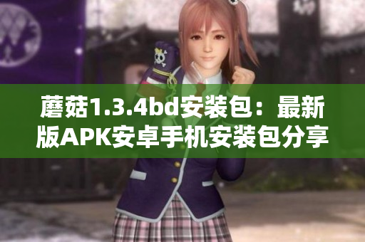 蘑菇1.3.4bd安裝包：最新版APK安卓手機(jī)安裝包分享