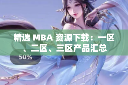 精選 MBA 資源下載：一區(qū)、二區(qū)、三區(qū)產(chǎn)品匯總